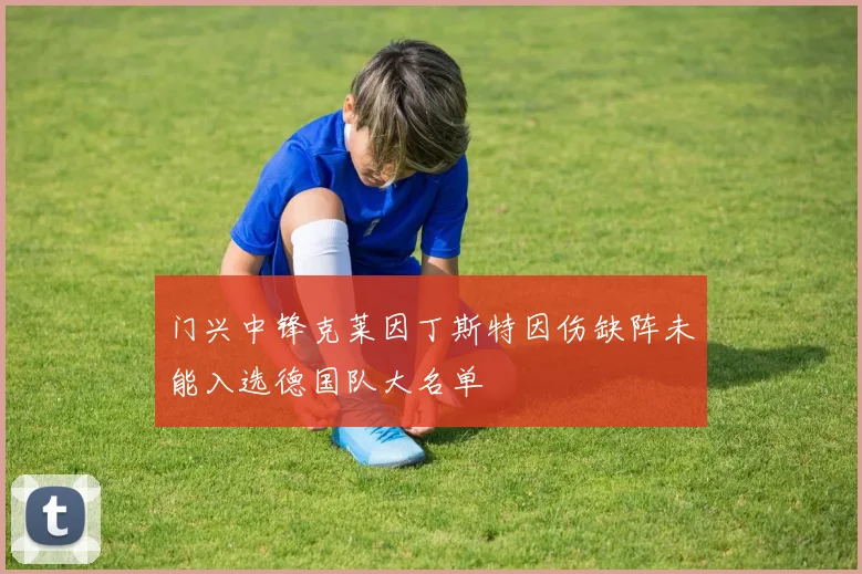门兴中锋克莱因丁斯特因伤缺阵未能入选德国队大名单
