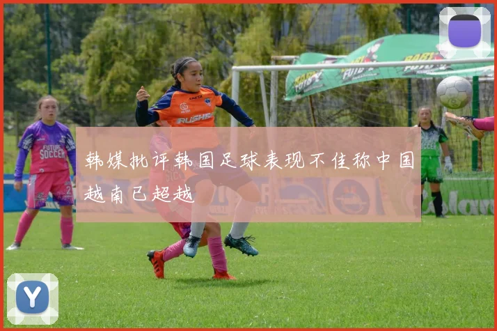 韩媒批评韩国足球表现不佳称中国越南已超越